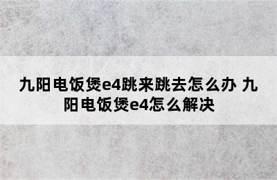 九阳电饭煲e4跳来跳去怎么办 九阳电饭煲e4怎么解决